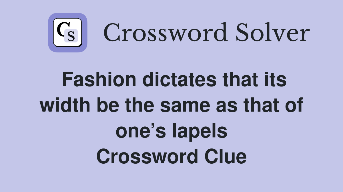 Fashion dictates that its width be the same as that of one’s lapels Crossword Clue