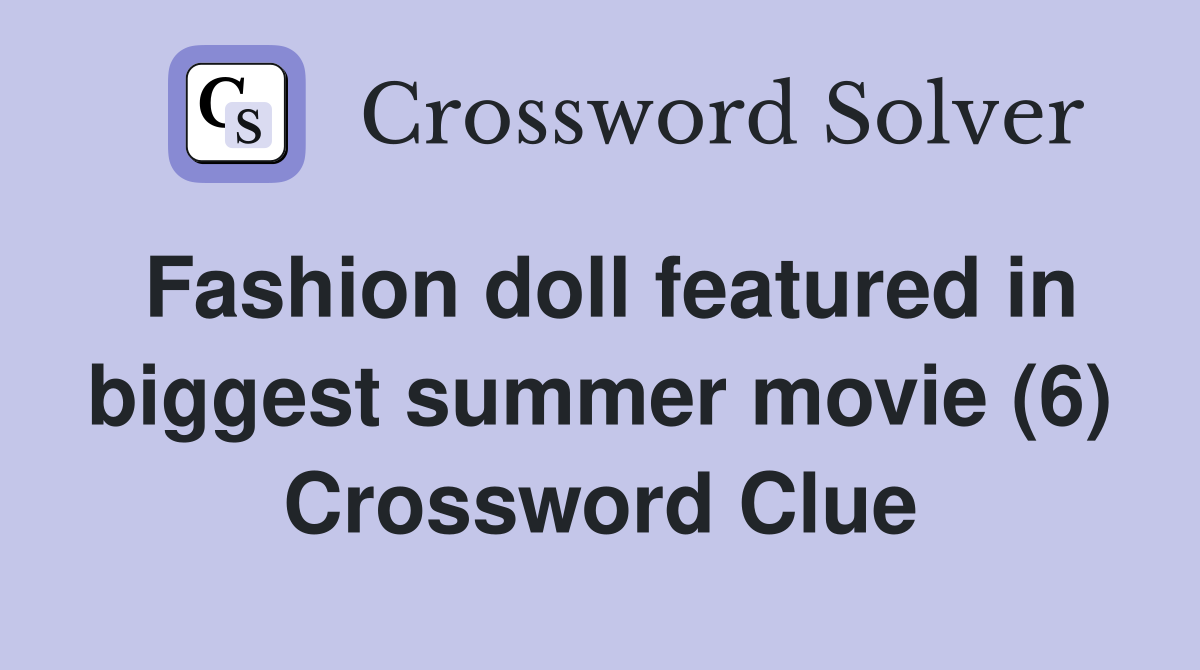 Fashion doll featured in biggest summer movie (6) Crossword Clue
