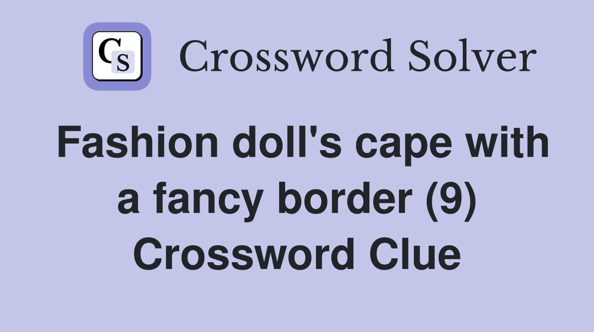 Fashion doll's cape with a fancy border (9) Crossword Clue