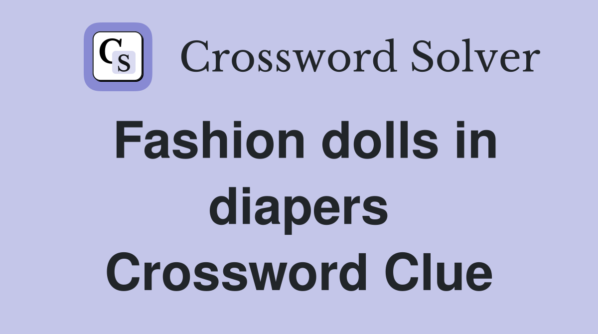 Fashion dolls in diapers Crossword Clue