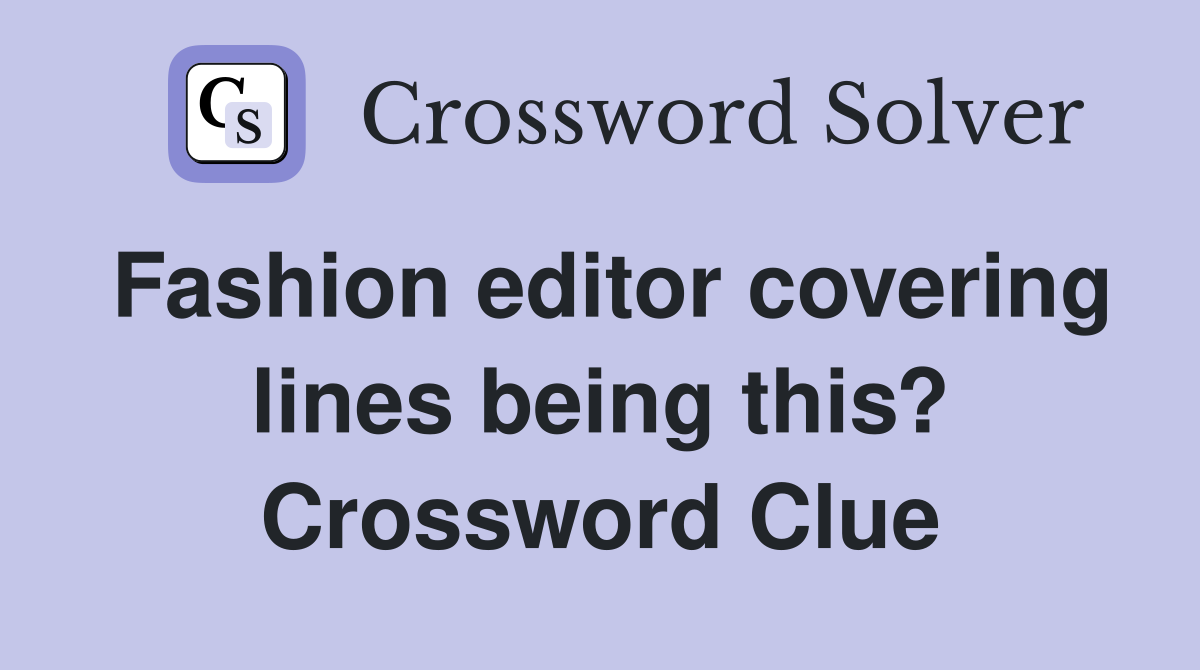 Fashion editor covering lines being this? Crossword Clue