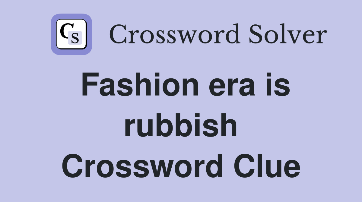 Fashion era is rubbish Crossword Clue