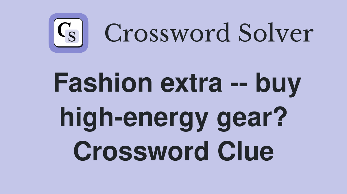 Fashion extra -- buy high-energy gear? Crossword Clue