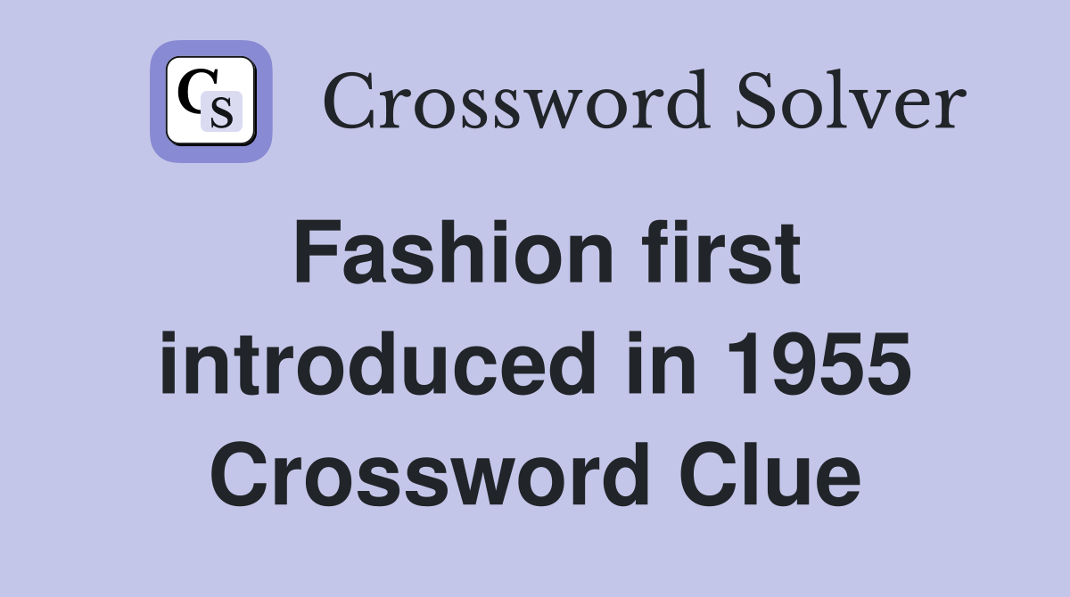 Fashion first introduced in 1955 Crossword Clue