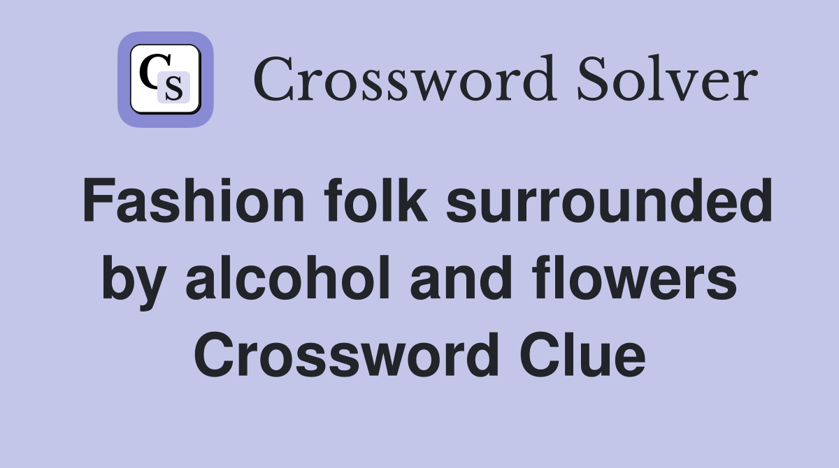 Fashion folk surrounded by alcohol and flowers Crossword Clue
