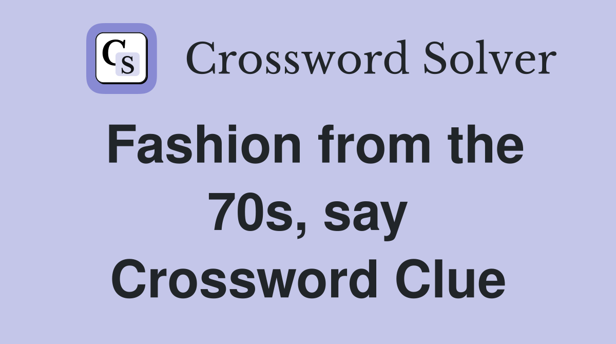 Fashion from the 70s, say Crossword Clue