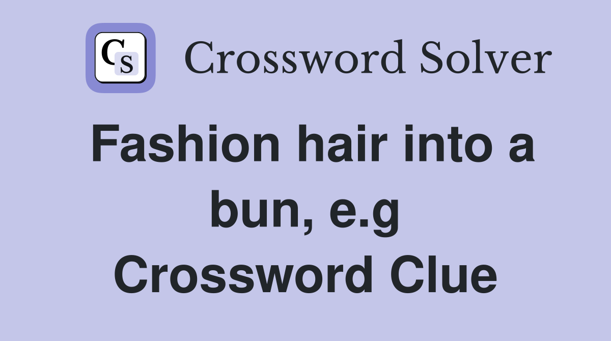 Fashion hair into a bun, e.g Crossword Clue