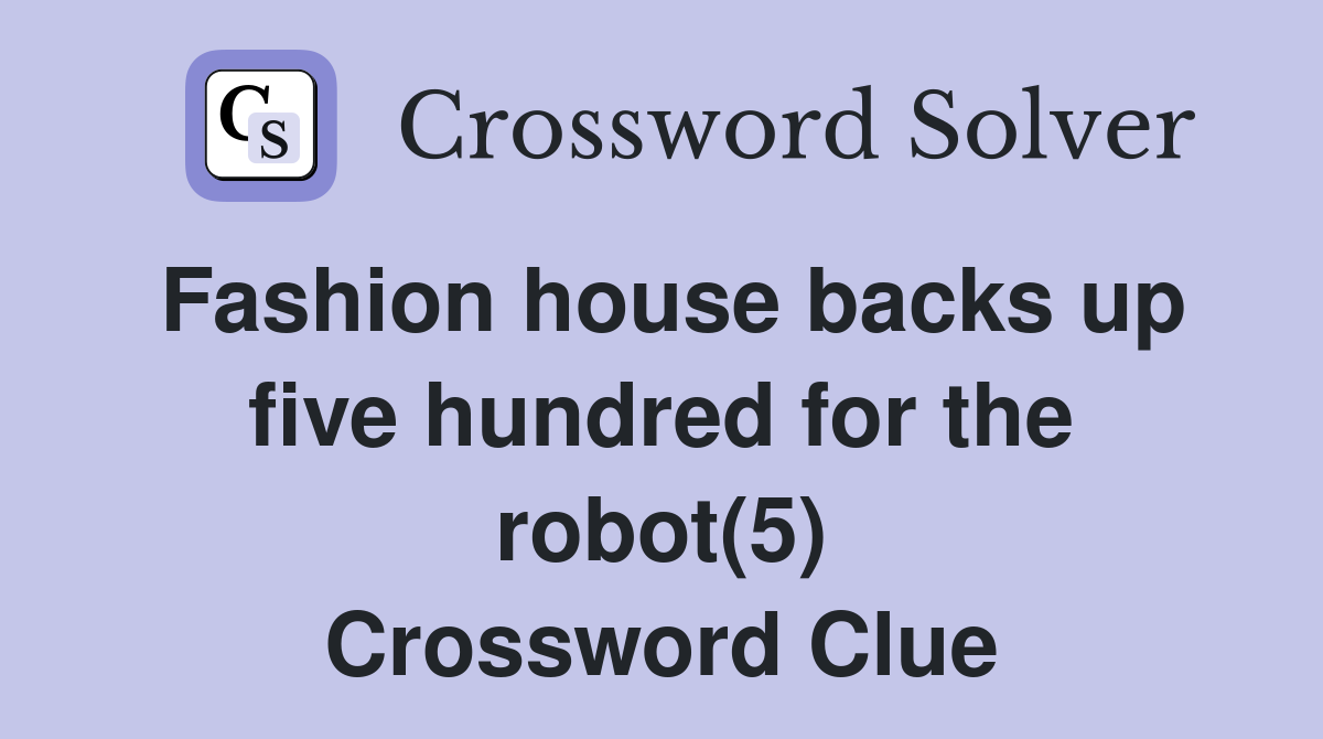 Fashion house backs up five hundred for the robot(5) Crossword Clue