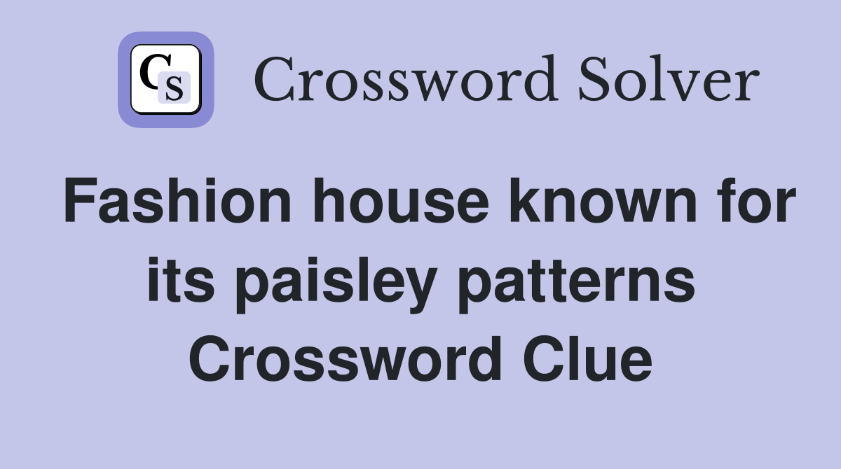 Fashion house known for its paisley patterns Crossword Clue