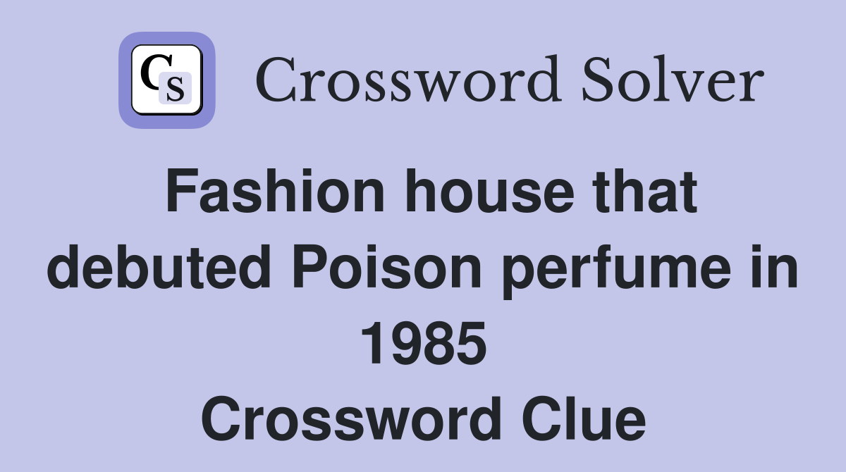 Fashion house that debuted Poison perfume in 1985 Crossword Clue