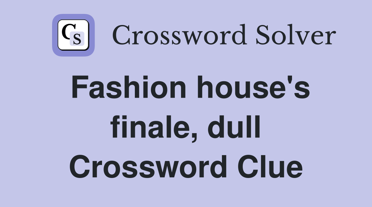 Fashion house's finale, dull Crossword Clue