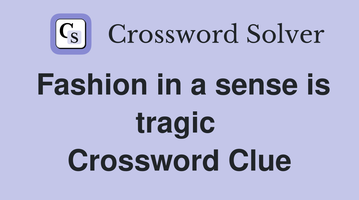 Fashion in a sense is tragic  Crossword Clue