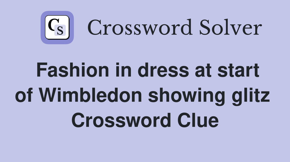 Fashion in dress at start of Wimbledon showing glitz  Crossword Clue