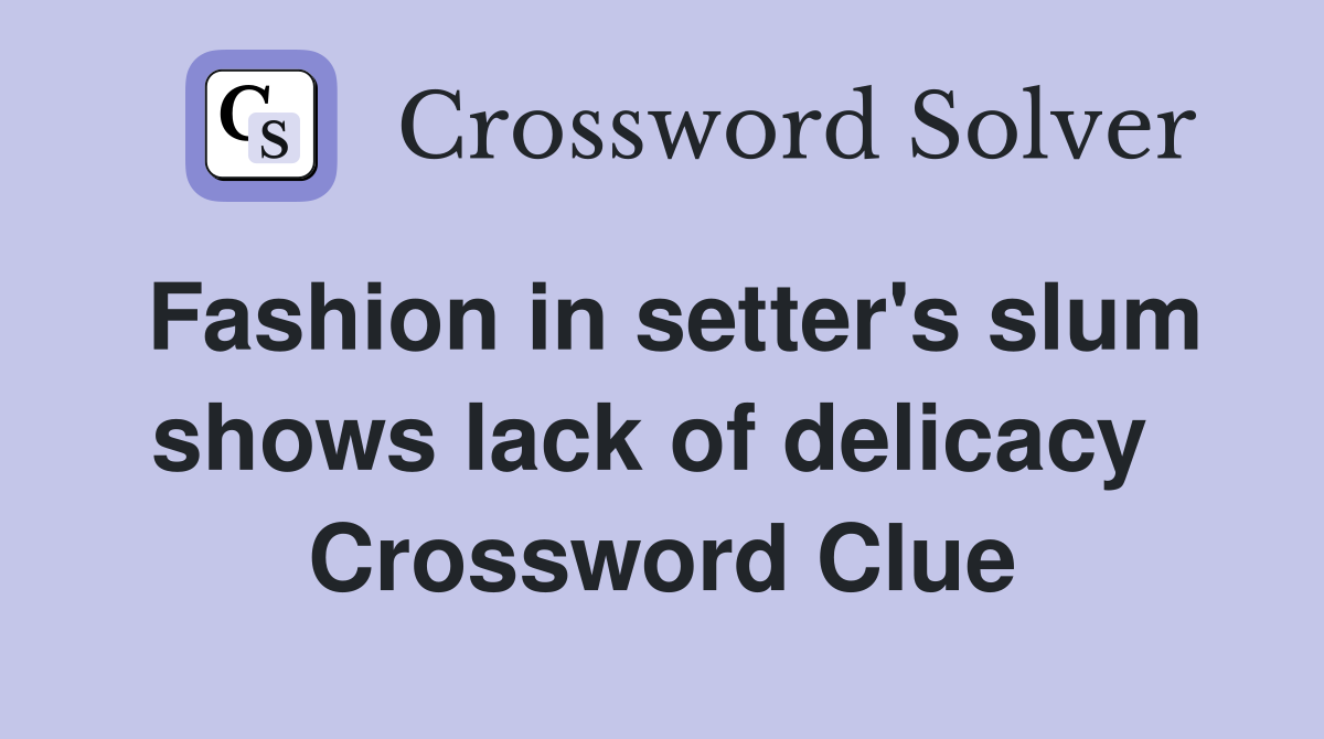 Fashion in setter's slum shows lack of delicacy  Crossword Clue