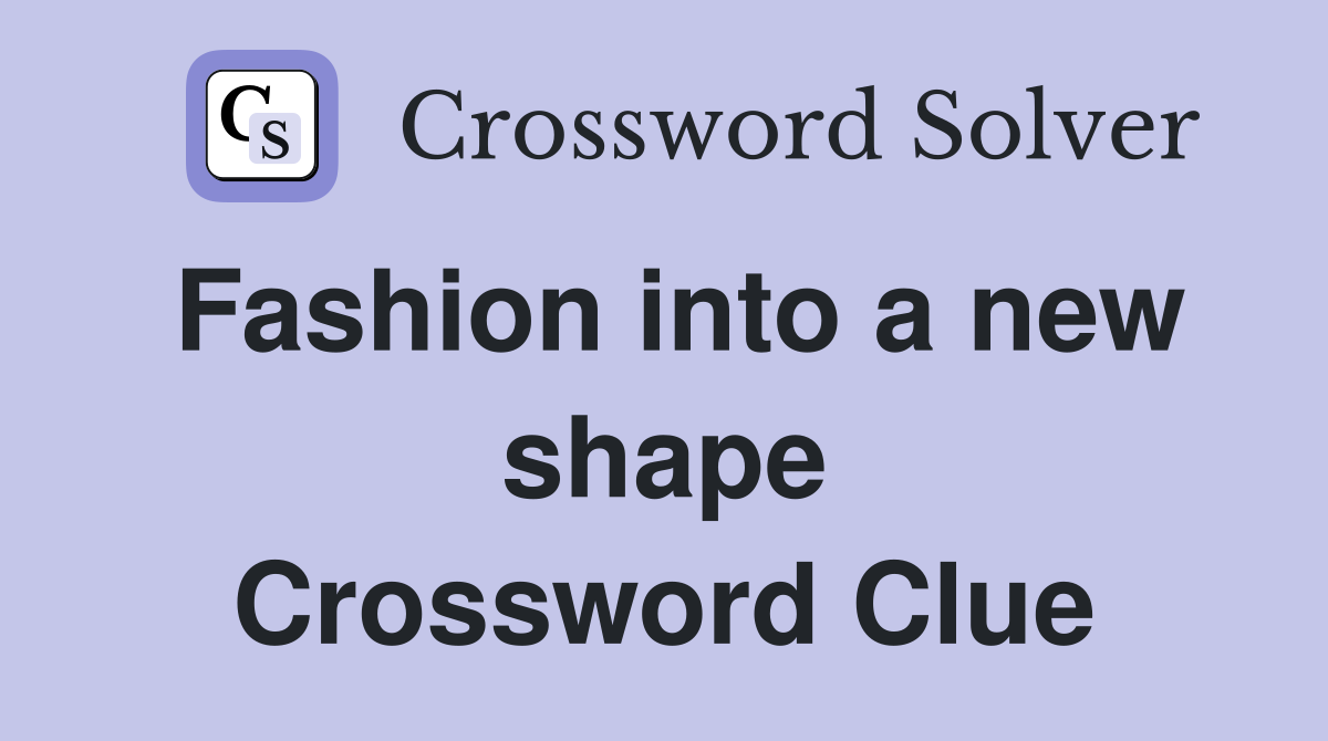 Fashion into a new shape Crossword Clue