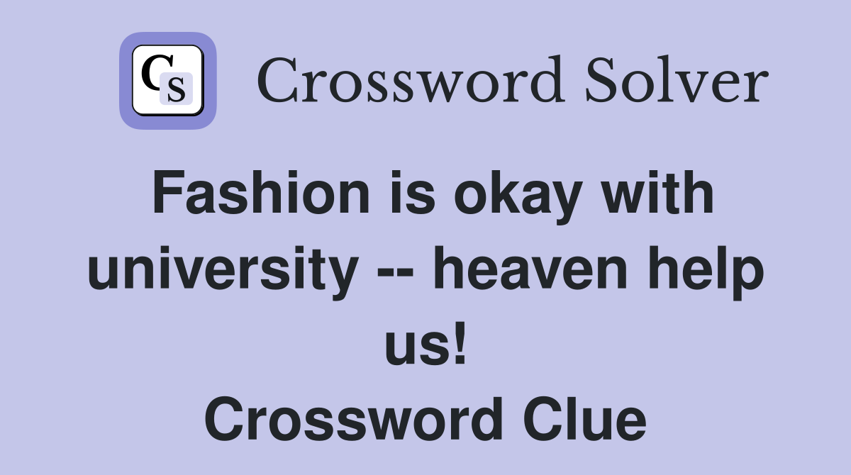 Fashion is okay with university -- heaven help us! Crossword Clue