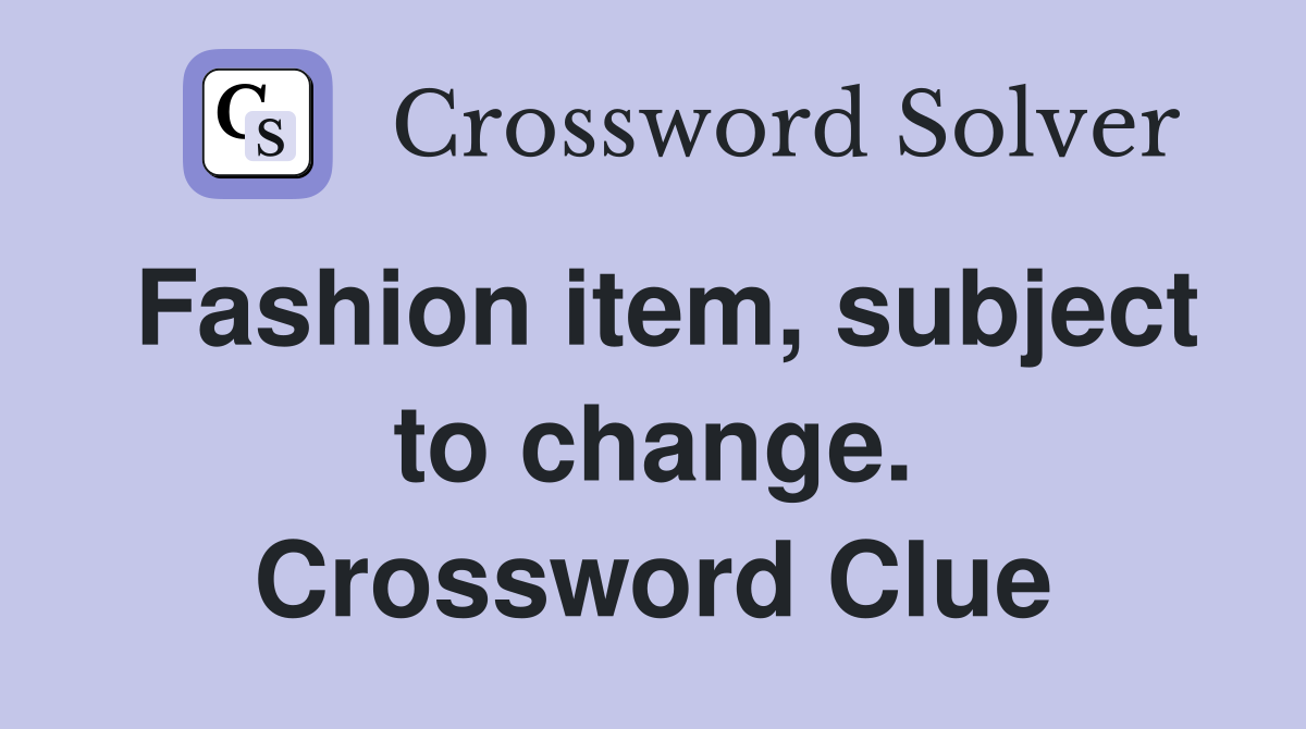 Fashion item, subject to change. Crossword Clue