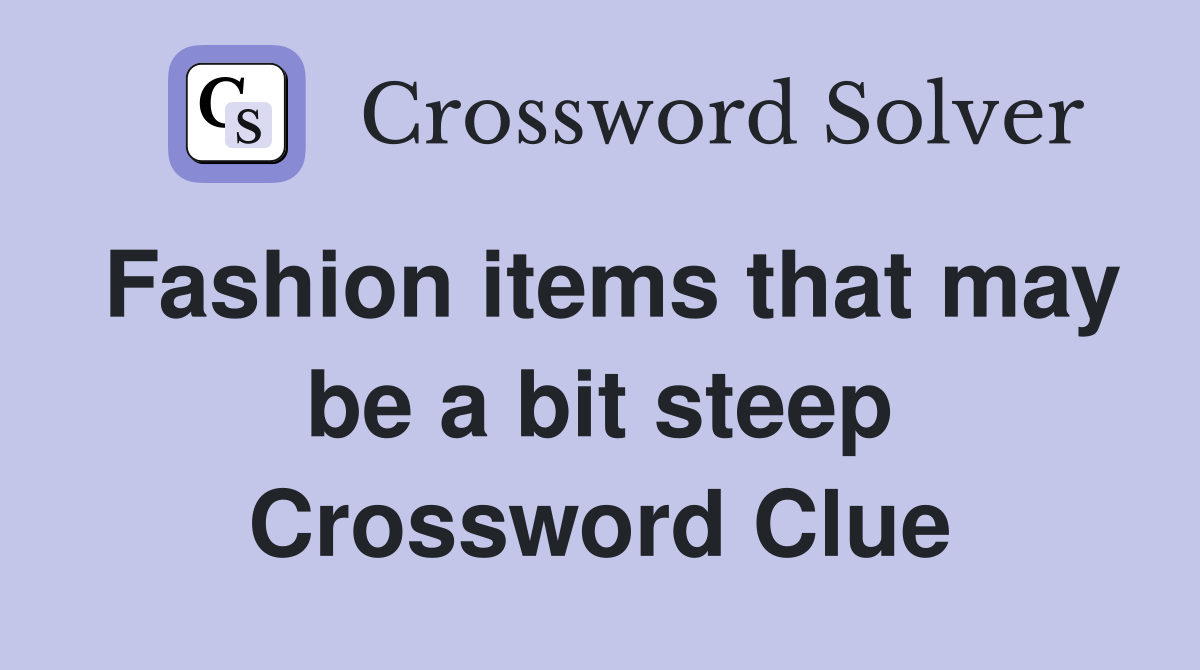 Fashion items that may be a bit steep Crossword Clue