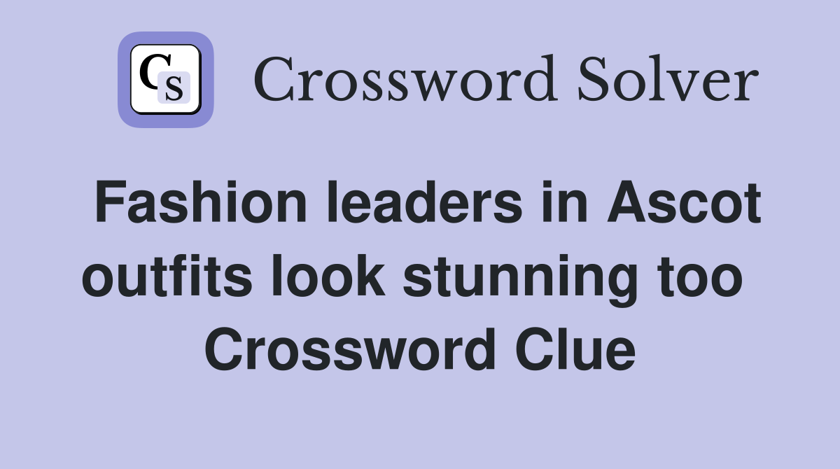 Fashion leaders in Ascot outfits look stunning too  Crossword Clue