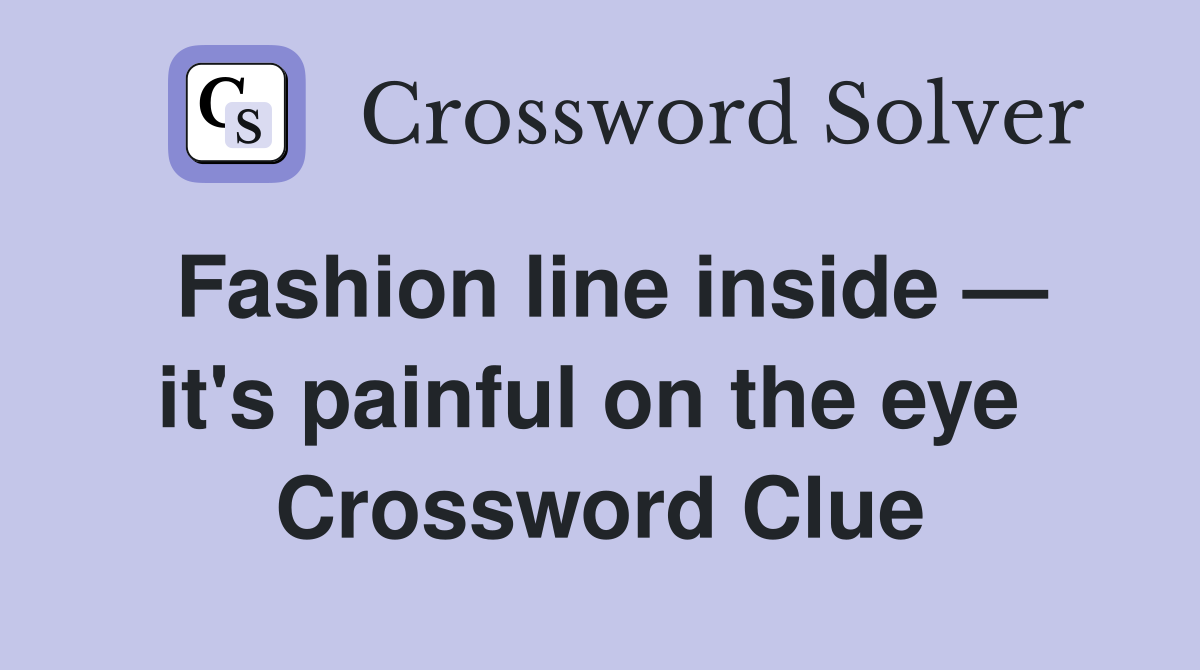 Fashion line inside — it's painful on the eye  Crossword Clue