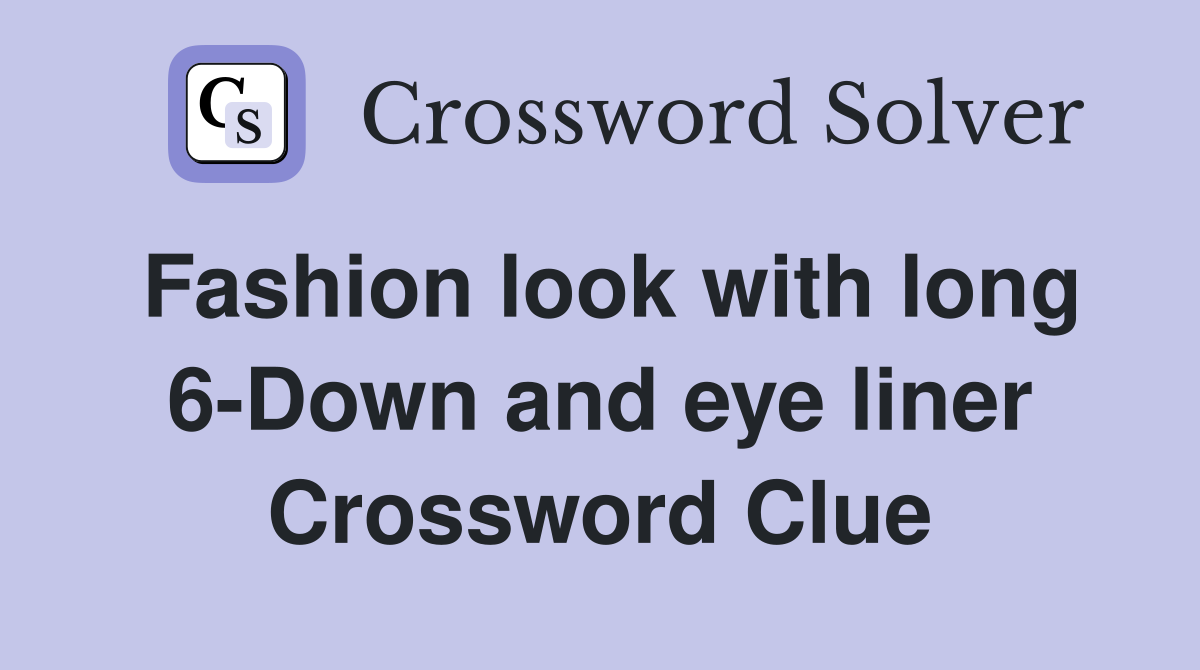 Fashion look with long 6-Down and eye liner Crossword Clue