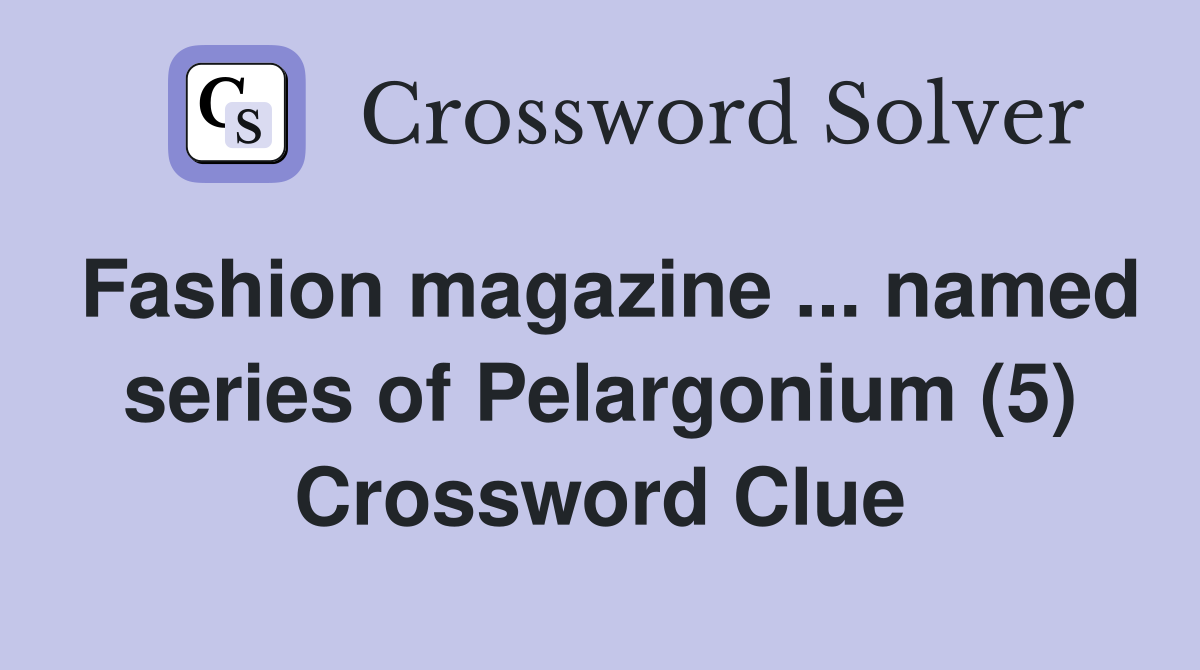 Fashion magazine ... named series of Pelargonium (5) Crossword Clue
