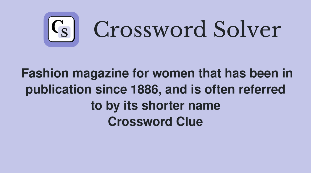 Fashion magazine for women that has been in publication since 1886, and is often referred to by its shorter name Crossword Clue