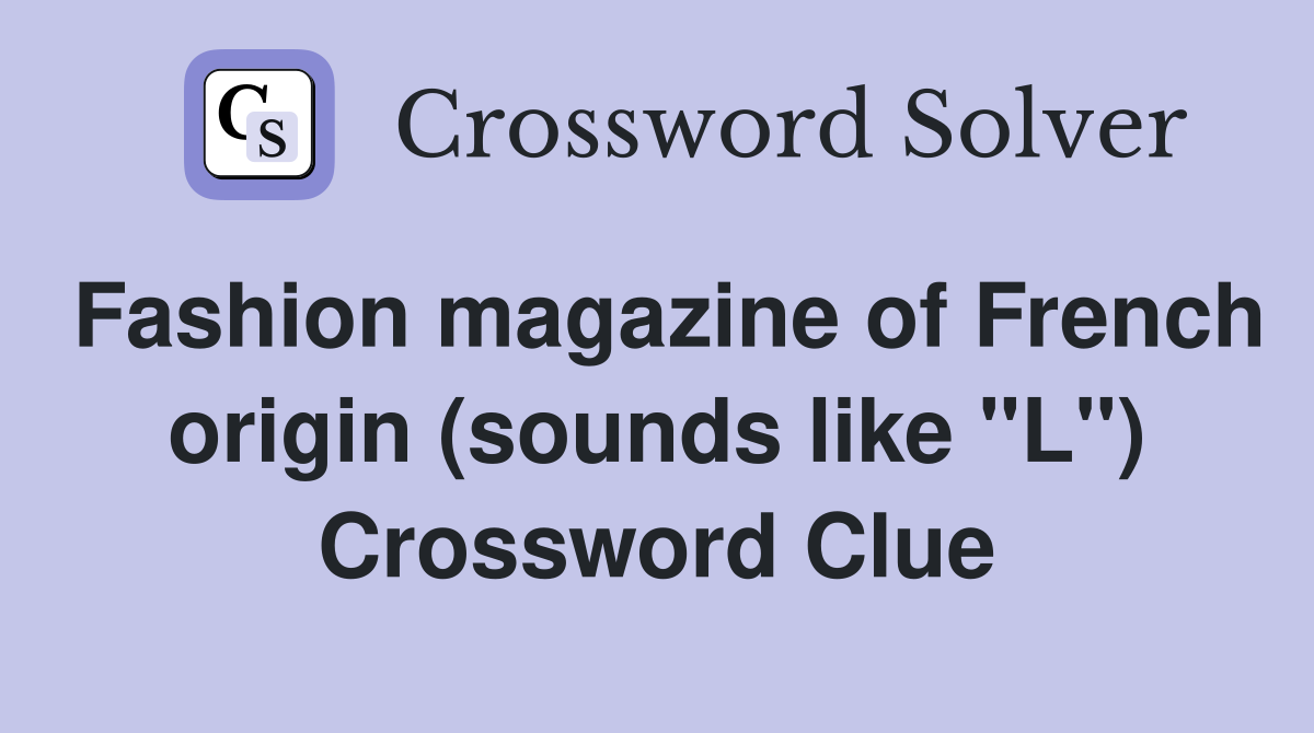 Fashion magazine of French origin (sounds like "L") Crossword Clue