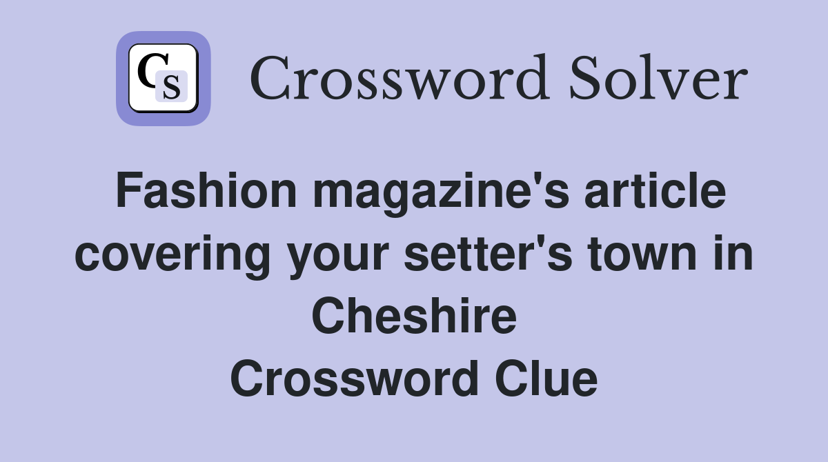 Fashion magazine's article covering your setter's town in Cheshire Crossword Clue