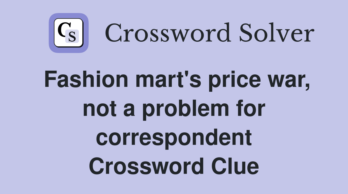 Fashion mart's price war, not a problem for correspondent Crossword Clue