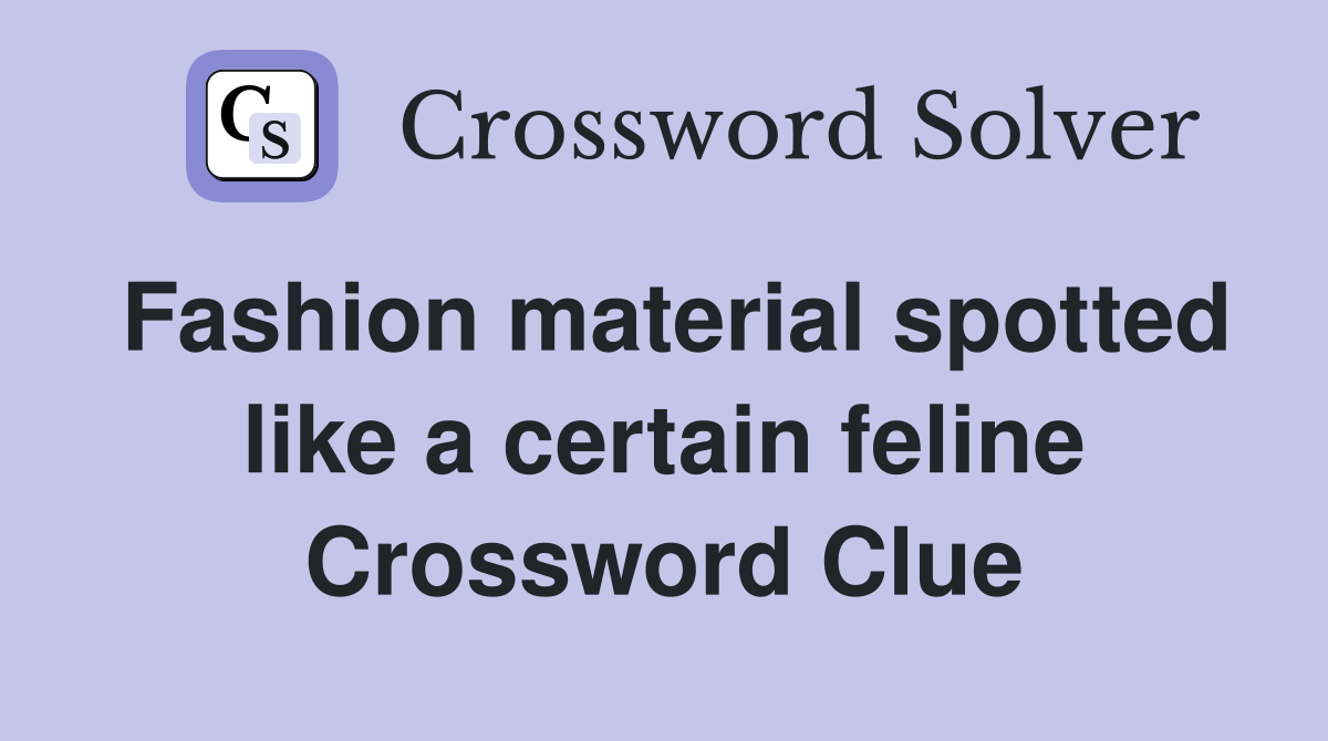 Fashion material spotted like a certain feline Crossword Clue