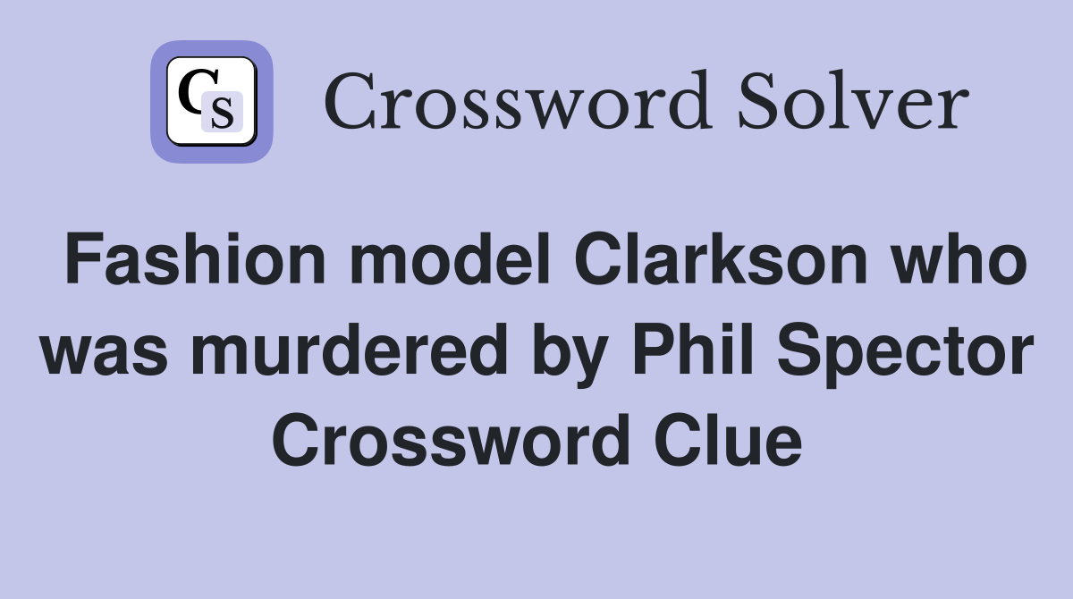 Fashion model Clarkson who was murdered by Phil Spector Crossword Clue