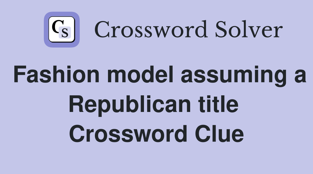 Fashion model assuming a Republican title  Crossword Clue