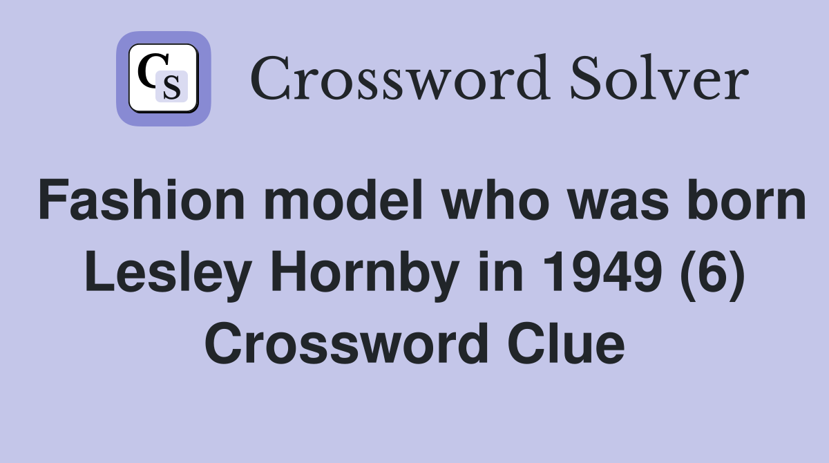 Fashion model who was born Lesley Hornby in 1949 (6) Crossword Clue