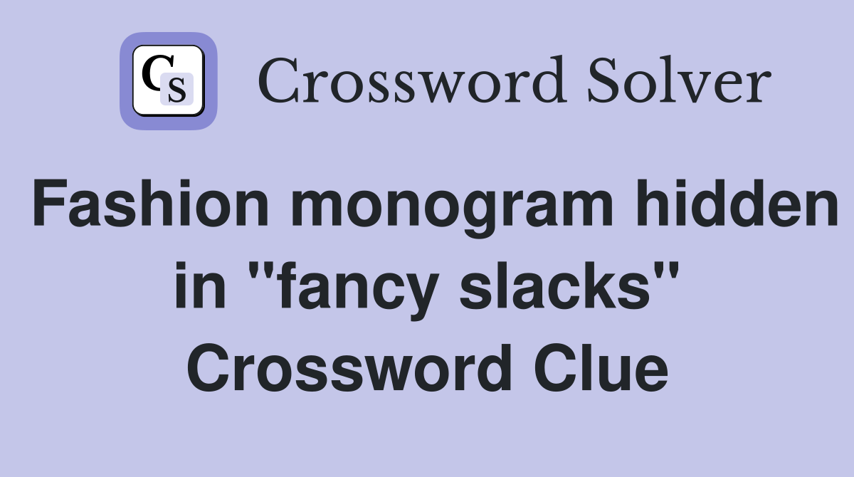 Fashion monogram hidden in "fancy slacks" Crossword Clue