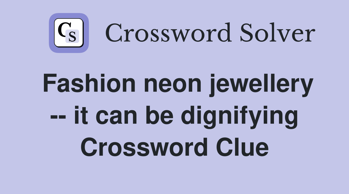 Fashion neon jewellery -- it can be dignifying Crossword Clue