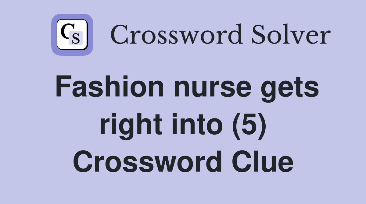 Fashion nurse gets right into (5) Crossword Clue