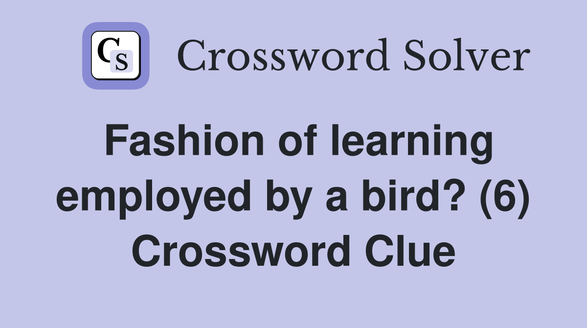 Fashion of learning employed by a bird? (6) Crossword Clue