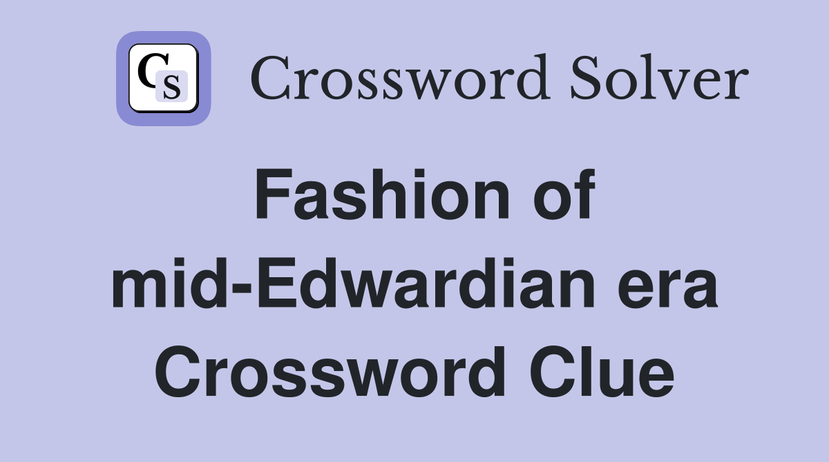 Fashion of mid-Edwardian era Crossword Clue