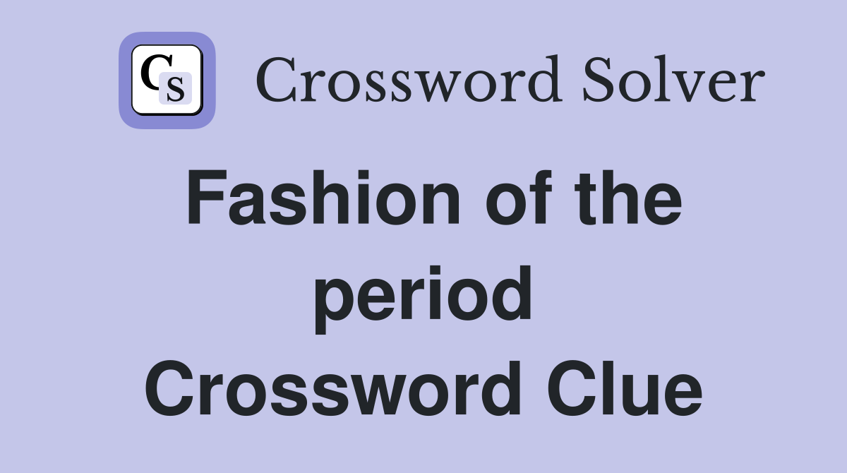 Fashion of the period Crossword Clue