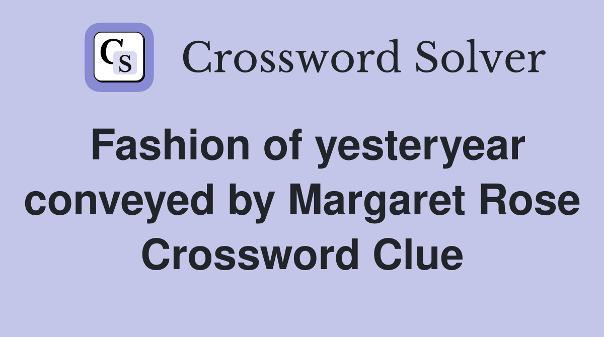 Fashion of yesteryear conveyed by Margaret Rose Crossword Clue
