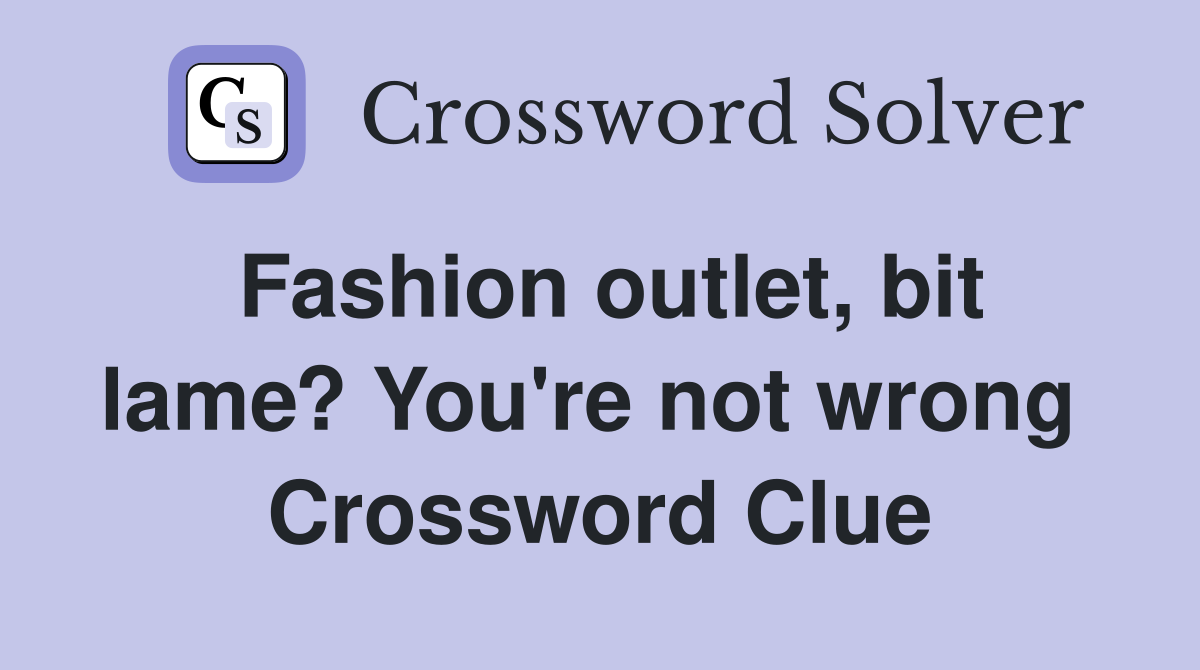 Fashion outlet, bit lame? You're not wrong  Crossword Clue