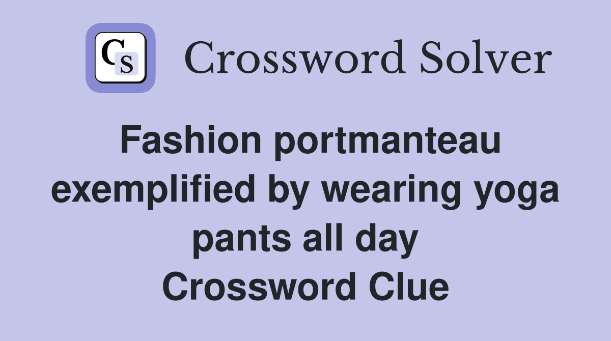 Fashion portmanteau exemplified by wearing yoga pants all day Crossword Clue