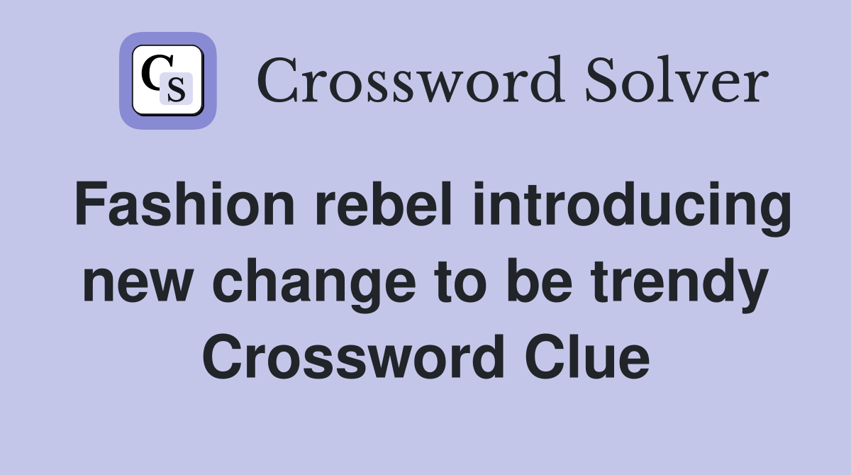 Fashion rebel introducing new change to be trendy Crossword Clue