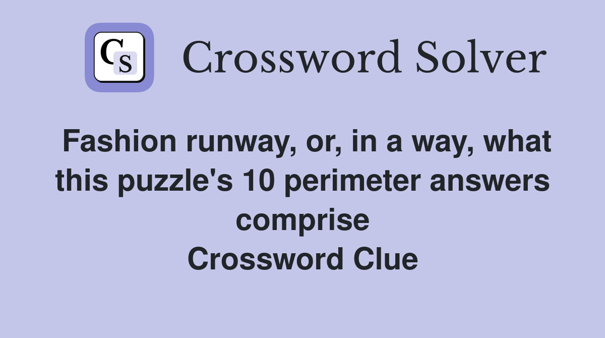 Fashion runway, or, in a way, what this puzzle's 10 perimeter answers comprise Crossword Clue