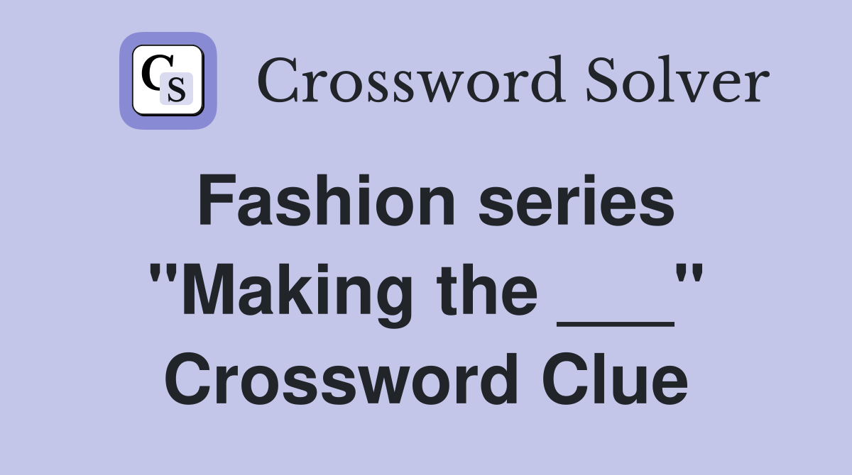 Fashion series "Making the ___" Crossword Clue