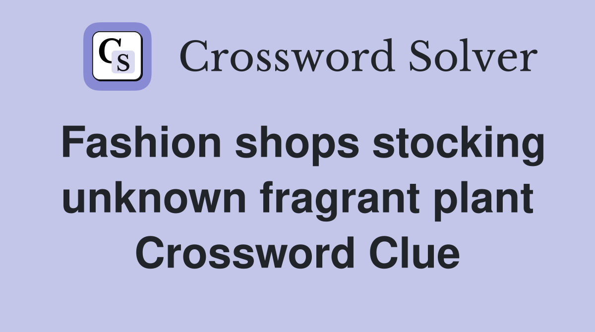 Fashion shops stocking unknown fragrant plant Crossword Clue
