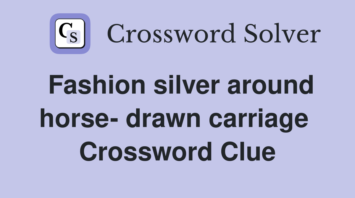 Fashion silver around horse- drawn carriage  Crossword Clue