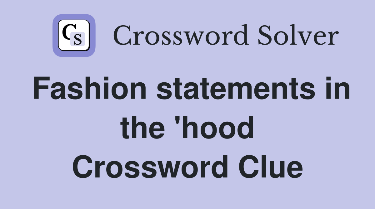 Fashion statements in the 'hood Crossword Clue