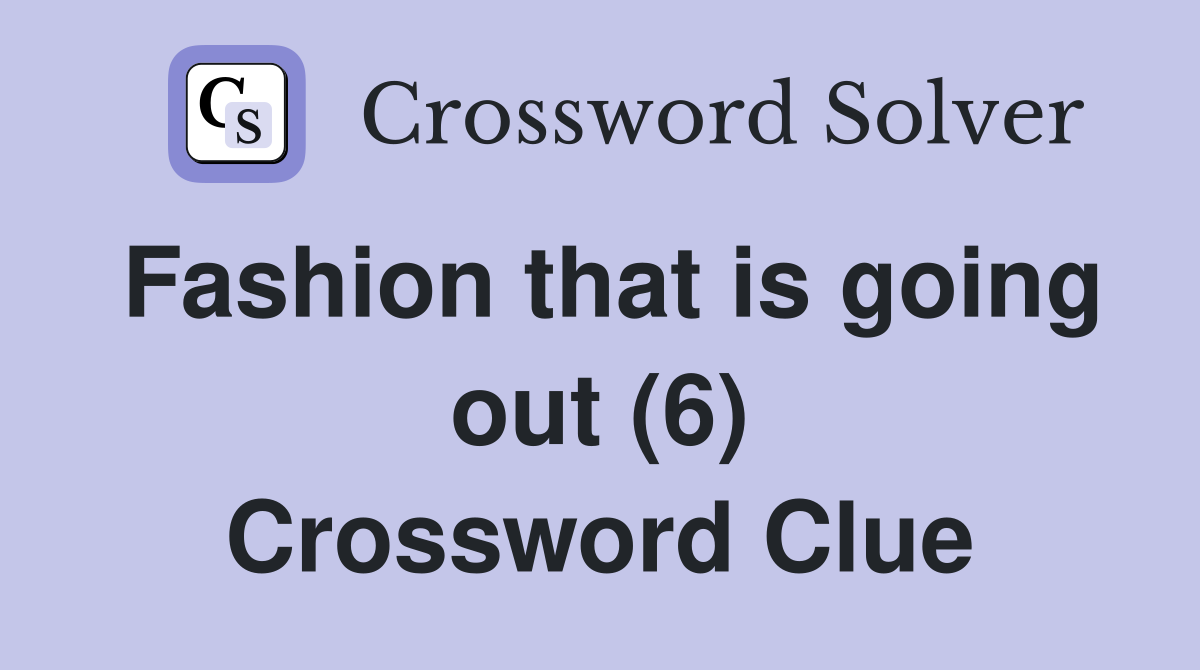 Fashion that is going out (6) Crossword Clue